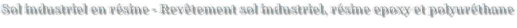 Sol industriel en résine - Revêtement sol industriel, résine epoxy et polyuréthane